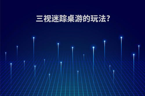 三视迷踪桌游的玩法?
