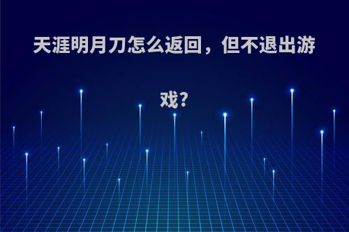 天涯明月刀怎么返回，但不退出游戏?