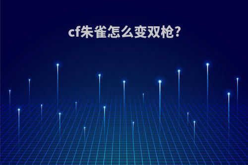 cf朱雀怎么变双枪?