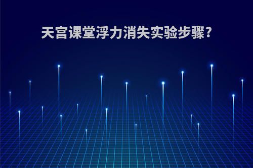天宫课堂浮力消失实验步骤?