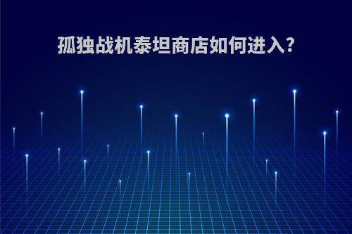 孤独战机泰坦商店如何进入?