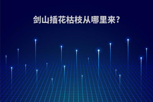 剑山插花枯枝从哪里来?