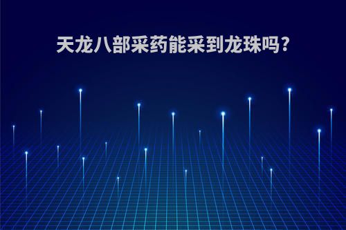 天龙八部采药能采到龙珠吗?
