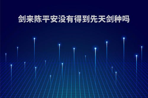剑来陈平安没有得到先天剑种吗