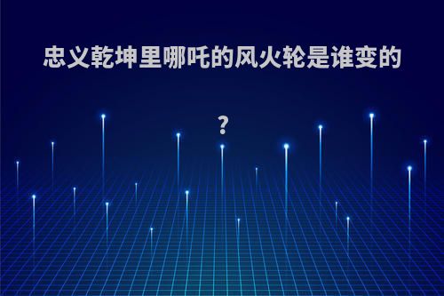 忠义乾坤里哪吒的风火轮是谁变的?