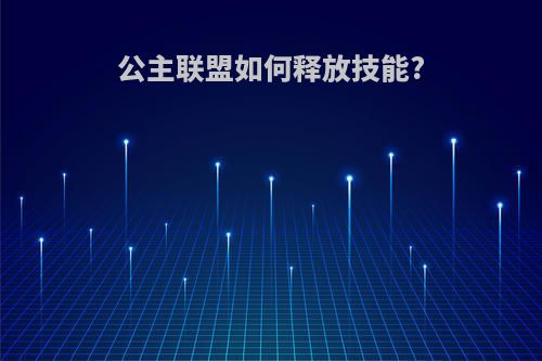 公主联盟如何释放技能?