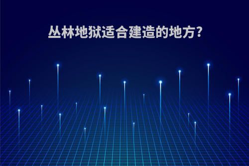 丛林地狱适合建造的地方?