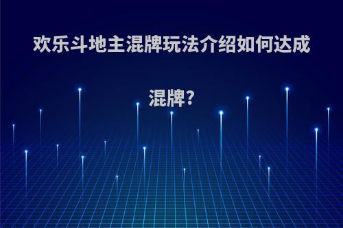 欢乐斗地主混牌玩法介绍如何达成混牌?
