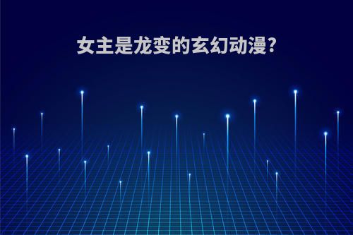 女主是龙变的玄幻动漫?