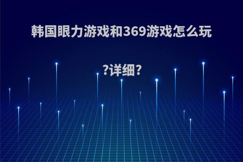 韩国眼力游戏和369游戏怎么玩?详细?