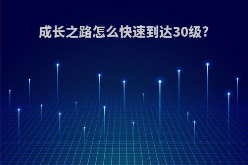 成长之路怎么快速到达30级?