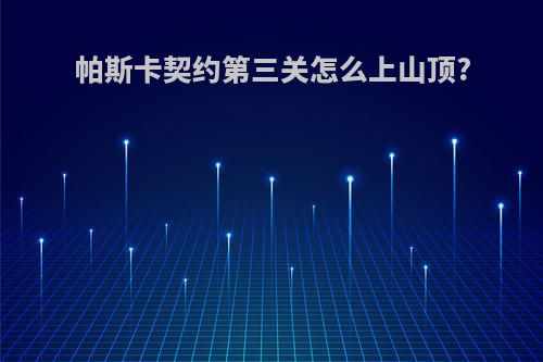 帕斯卡契约第三关怎么上山顶?