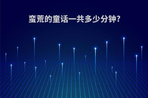 蛮荒的童话一共多少分钟?