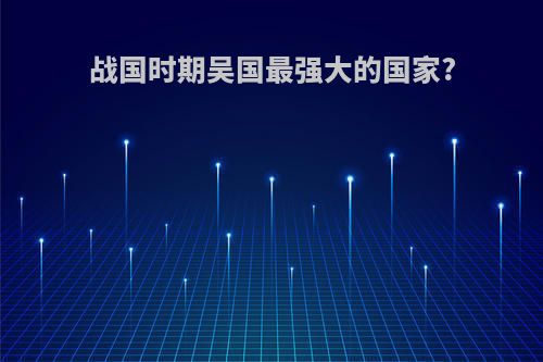 战国时期吴国最强大的国家?