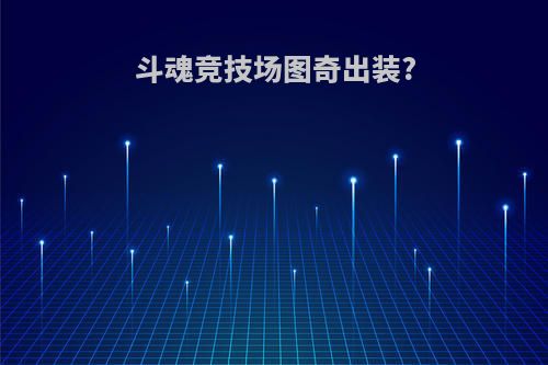 斗魂竞技场图奇出装?