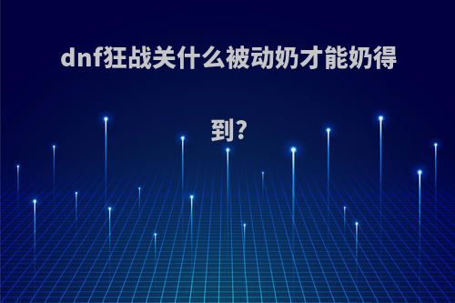 dnf狂战关什么被动奶才能奶得到?
