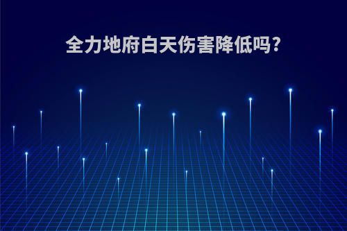 全力地府白天伤害降低吗?