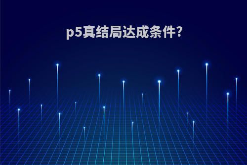 p5真结局达成条件?