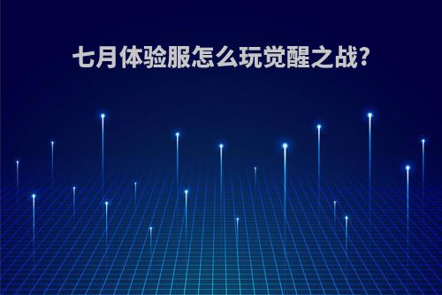 七月体验服怎么玩觉醒之战?