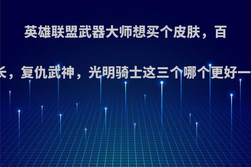 英雄联盟武器大师想买个皮肤，百夫长，复仇武神，光明骑士这三个哪个更好一些?