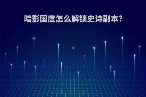暗影国度怎么解锁史诗副本?