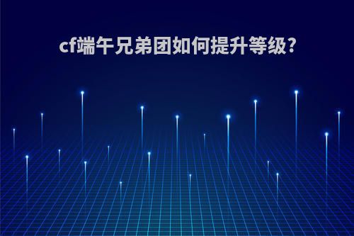 cf端午兄弟团如何提升等级?