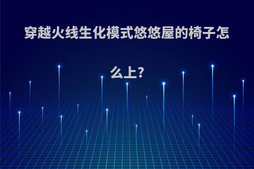 穿越火线生化模式悠悠屋的椅子怎么上?