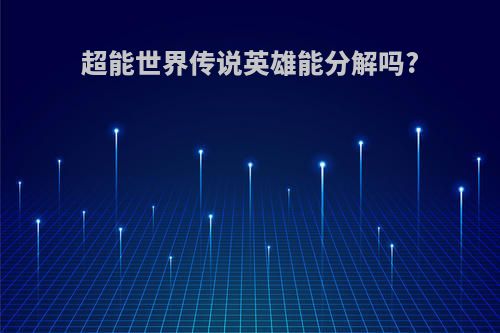 超能世界传说英雄能分解吗?