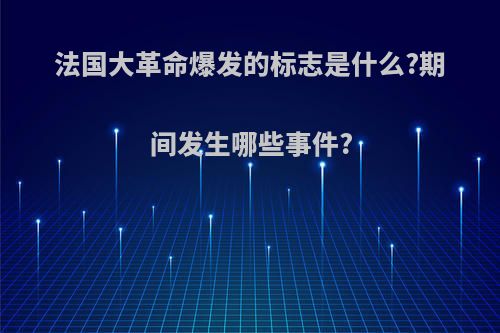 法国大革命爆发的标志是什么?期间发生哪些事件?