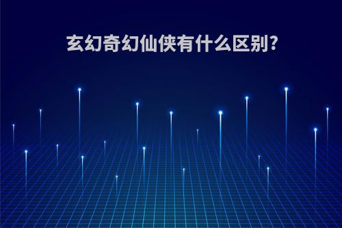玄幻奇幻仙侠有什么区别?