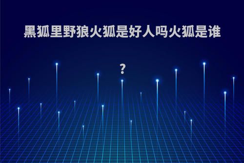 黑狐里野狼火狐是好人吗火狐是谁?