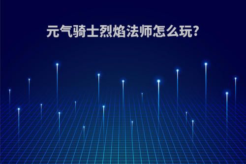 元气骑士烈焰法师怎么玩?