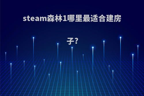 steam森林1哪里最适合建房子?