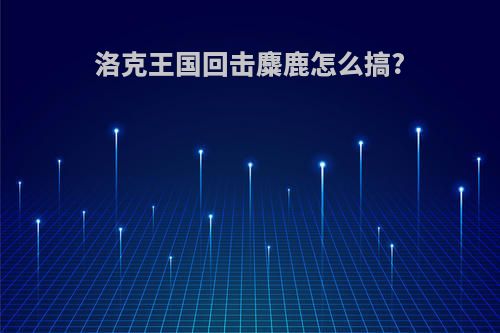 洛克王国回击麋鹿怎么搞?