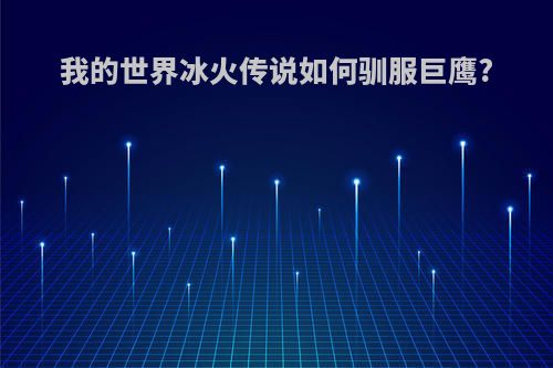 我的世界冰火传说如何驯服巨鹰?