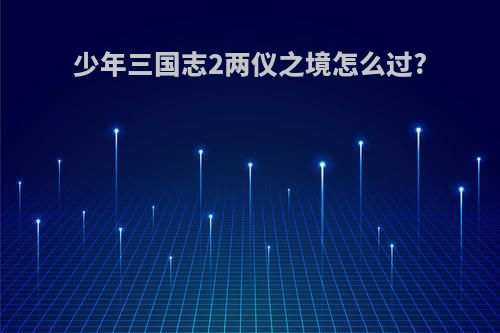 少年三国志2两仪之境怎么过?
