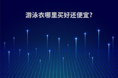 游泳衣哪里买好还便宜?