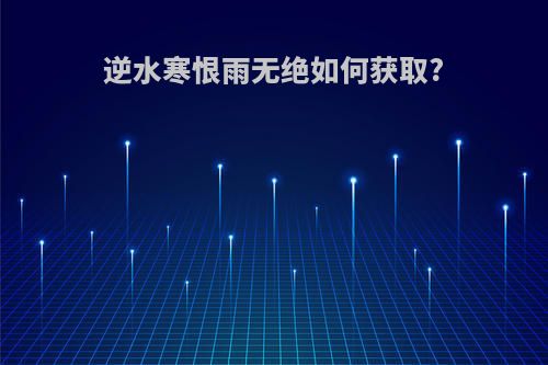 逆水寒恨雨无绝如何获取?