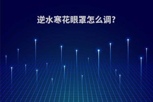 逆水寒花眼罩怎么调?