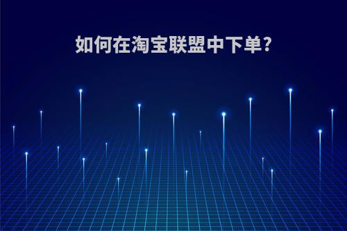 如何在淘宝联盟中下单?