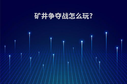 矿井争夺战怎么玩?