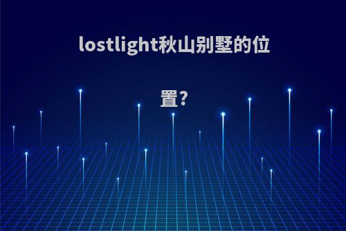 lostlight秋山别墅的位置?