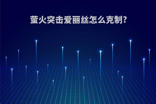 萤火突击爱丽丝怎么克制?