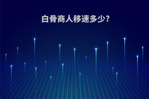 白骨商人移速多少?