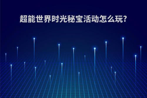 超能世界时光秘宝活动怎么玩?