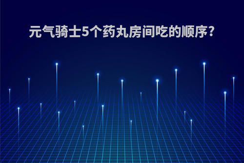 元气骑士5个药丸房间吃的顺序?
