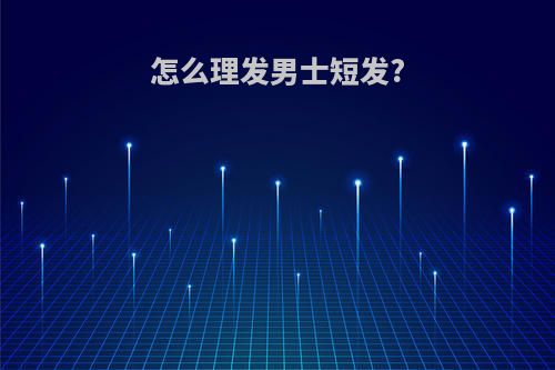 怎么理发男士短发?