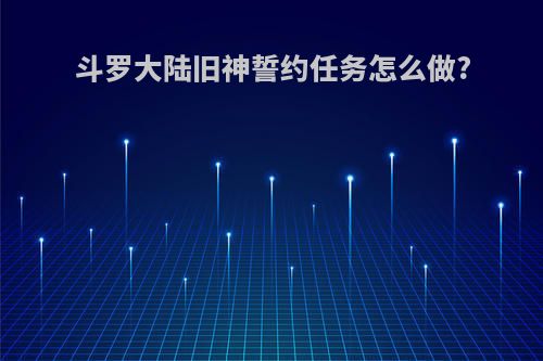 斗罗大陆旧神誓约任务怎么做?