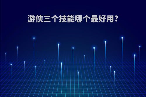游侠三个技能哪个最好用?