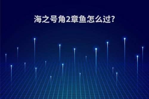 海之号角2章鱼怎么过?